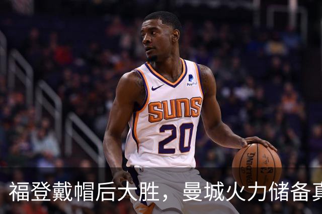 福登戴帽后大胜，曼城火力储备真经得起维拉考验？